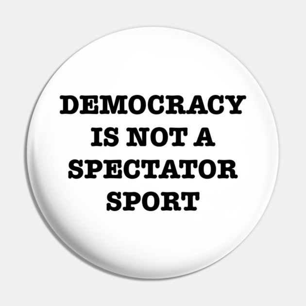 Democracy-Is-Not-A-Spectator-Sport Pin by Creatifly Graphic Tees