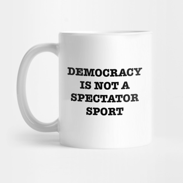 Democracy-Is-Not-A-Spectator-Sport by Creatifly Graphic Tees
