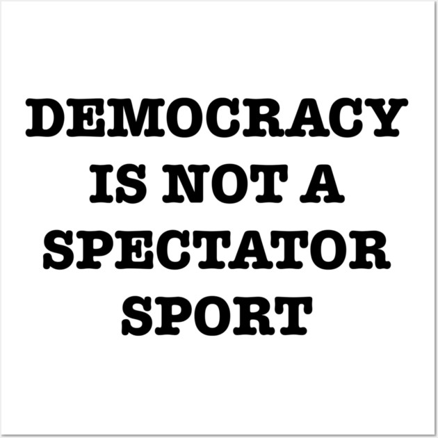 Democracy-Is-Not-A-Spectator-Sport Wall Art by Creatifly Graphic Tees