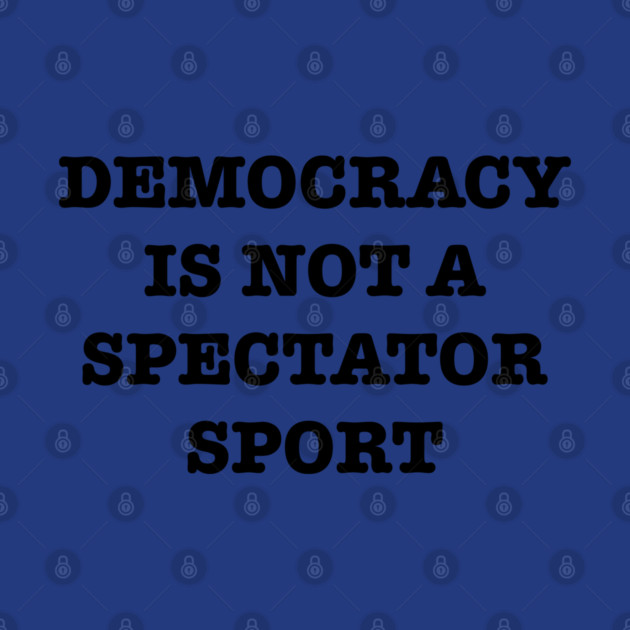 Democracy-Is-Not-A-Spectator-Sport by Creatifly Graphic Tees