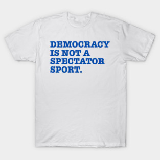 Democracy-Is-Not-A-Spectator-Sport T-Shirt