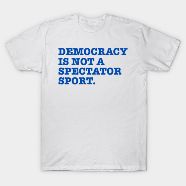 Democracy-Is-Not-A-Spectator-Sport T-Shirt by Creatifly Graphic Tees
