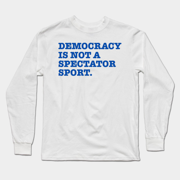 Democracy-Is-Not-A-Spectator-Sport Long Sleeve T-Shirt by Creatifly Graphic Tees