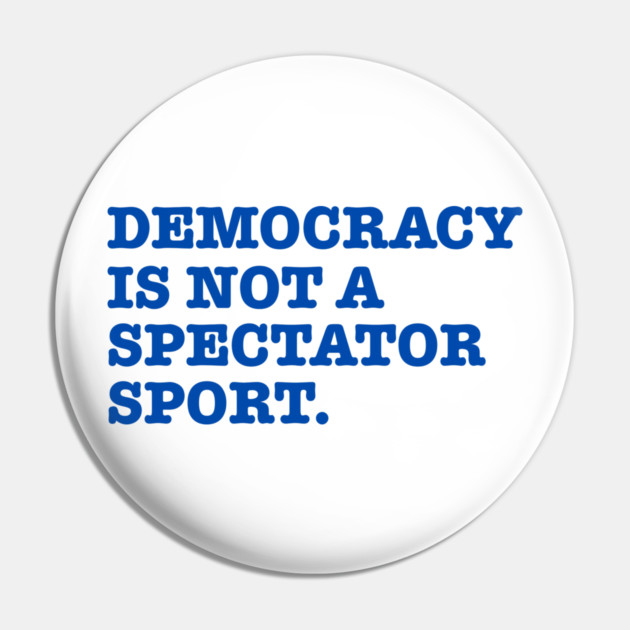 Democracy-Is-Not-A-Spectator-Sport Pin by Creatifly Graphic Tees