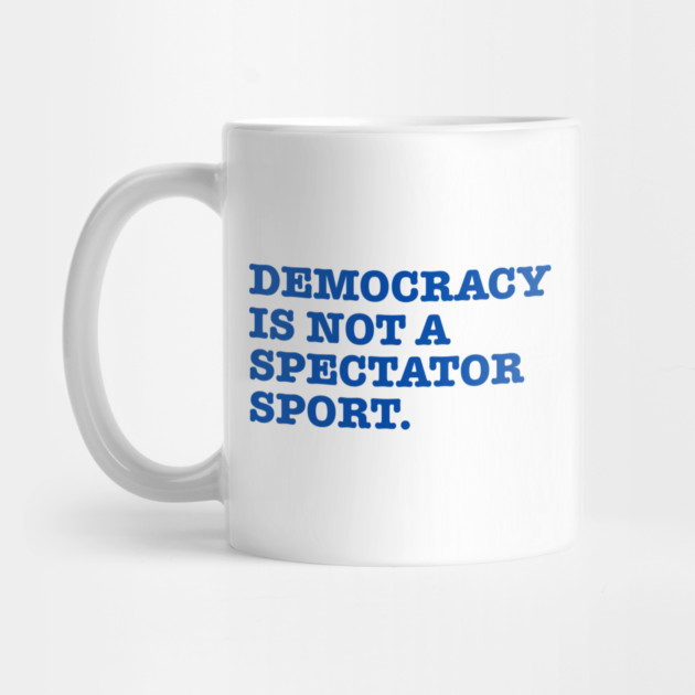 Democracy-Is-Not-A-Spectator-Sport by Creatifly Graphic Tees
