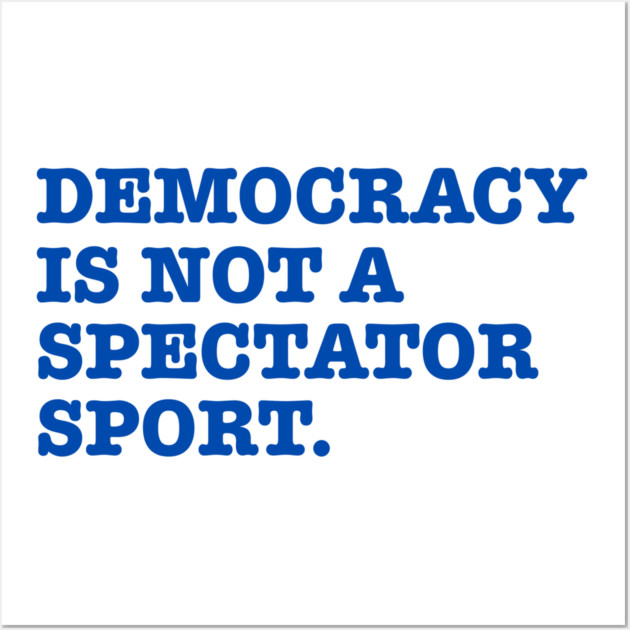 Democracy-Is-Not-A-Spectator-Sport Wall Art by Creatifly Graphic Tees