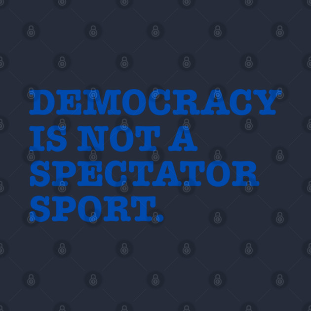 Democracy-Is-Not-A-Spectator-Sport by Creatifly Graphic Tees