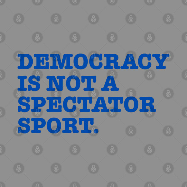 Democracy-Is-Not-A-Spectator-Sport by Creatifly Graphic Tees