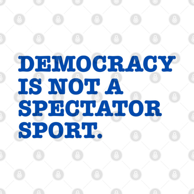 Democracy-Is-Not-A-Spectator-Sport by Creatifly Graphic Tees