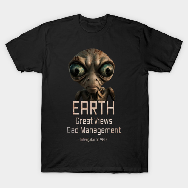 Funny Alien - "Earth: Great Views Bad Management" Extraterrestrial ET UFO invasion T-Shirt by psychoactivecircus