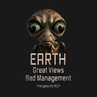 Funny Alien - "Earth: Great Views Bad Management" Extraterrestrial ET UFO invasion T-Shirt