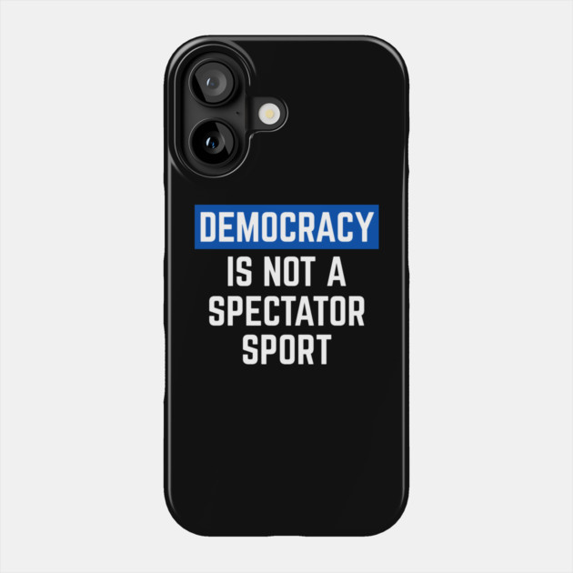 Democracy-Is-Not-A-Spectator-Sport Phone Case by Creatifly Graphic Tees