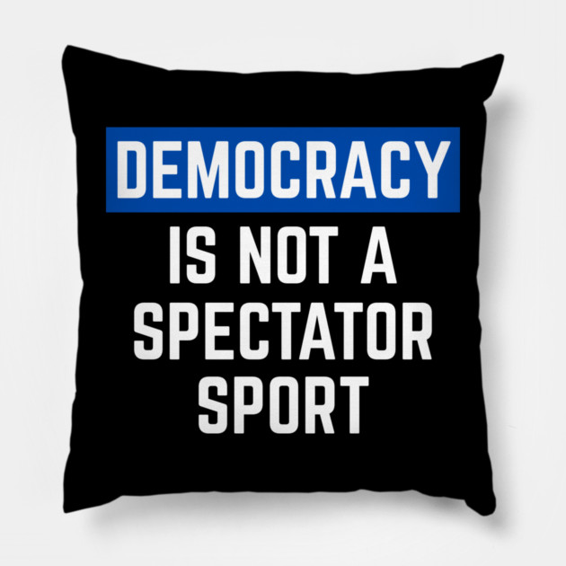 Democracy-Is-Not-A-Spectator-Sport Pillow by Creatifly Graphic Tees