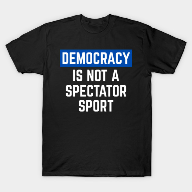 Democracy-Is-Not-A-Spectator-Sport T-Shirt by Creatifly Graphic Tees