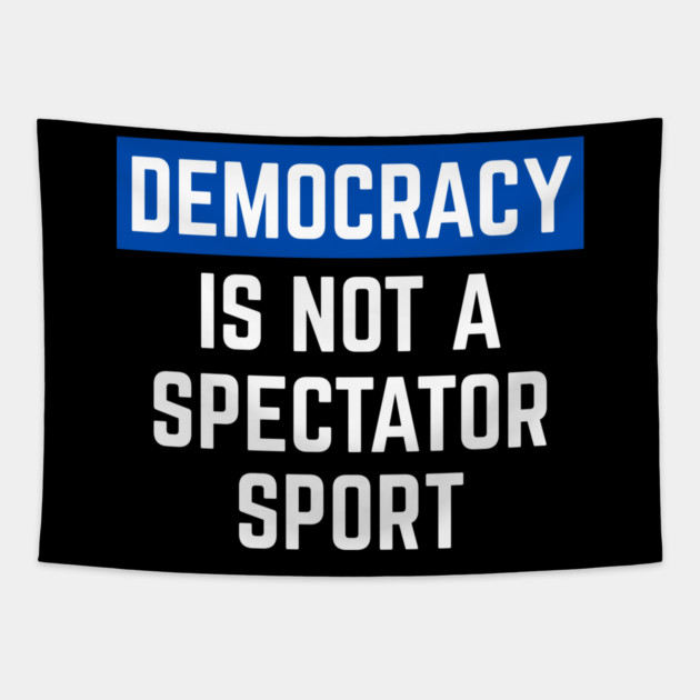 Democracy-Is-Not-A-Spectator-Sport Tapestry by Creatifly Graphic Tees