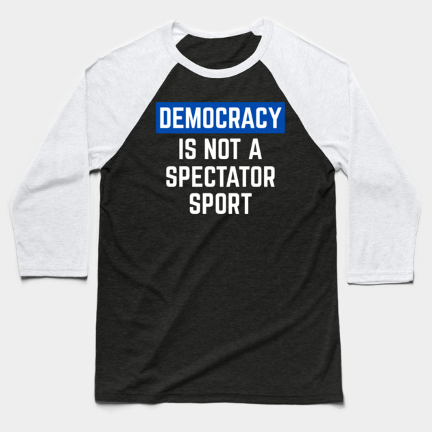 Democracy-Is-Not-A-Spectator-Sport Baseball T-Shirt by Creatifly Graphic Tees