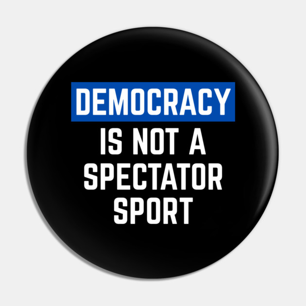 Democracy-Is-Not-A-Spectator-Sport Pin by Creatifly Graphic Tees