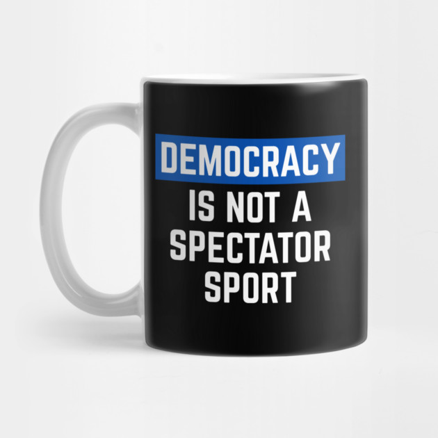 Democracy-Is-Not-A-Spectator-Sport by Creatifly Graphic Tees