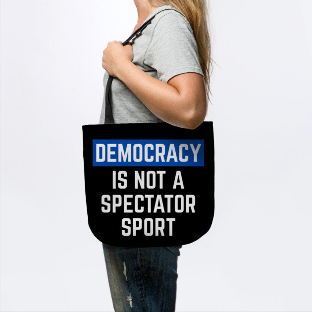 Democracy-Is-Not-A-Spectator-Sport by Creatifly Graphic Tees