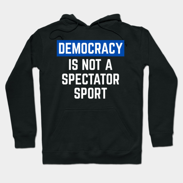 Democracy-Is-Not-A-Spectator-Sport Hoodie by Creatifly Graphic Tees