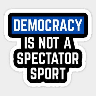 Democracy-Is-Not-A-Spectator-Sport Magnet