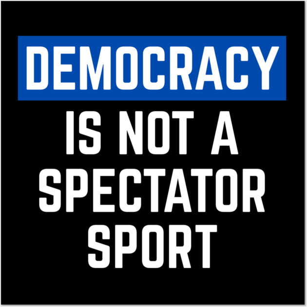 Democracy-Is-Not-A-Spectator-Sport Wall Art by Creatifly Graphic Tees