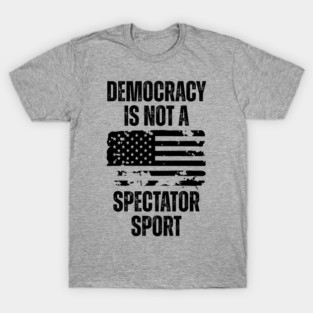 Democracy-Is-Not-A-Spectator-Sport T-Shirt