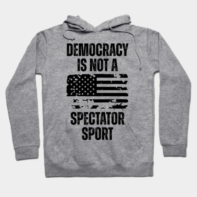 Democracy-Is-Not-A-Spectator-Sport Hoodie by Creatifly Graphic Tees