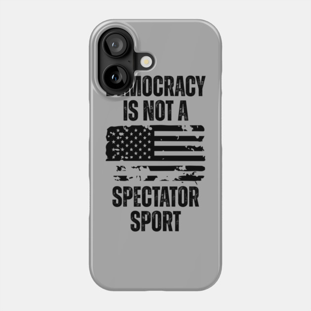 Democracy-Is-Not-A-Spectator-Sport Phone Case by Creatifly Graphic Tees