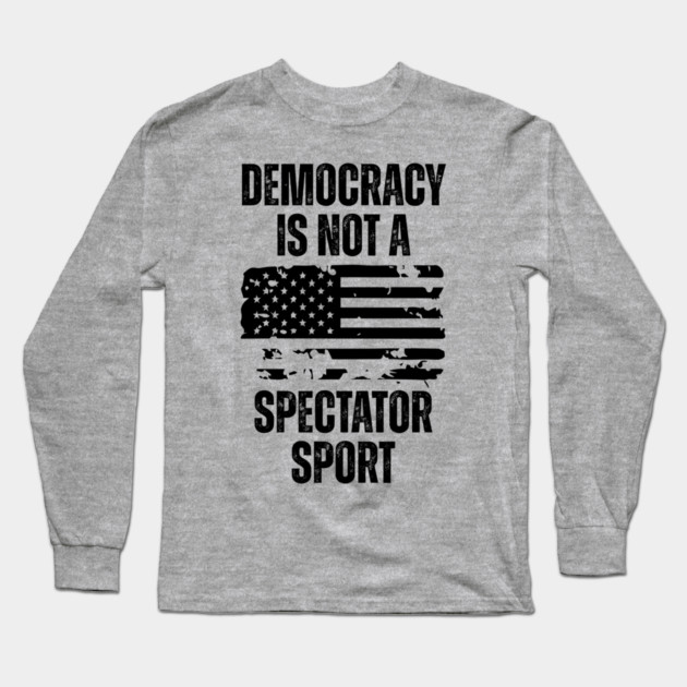 Democracy-Is-Not-A-Spectator-Sport Long Sleeve T-Shirt by Creatifly Graphic Tees