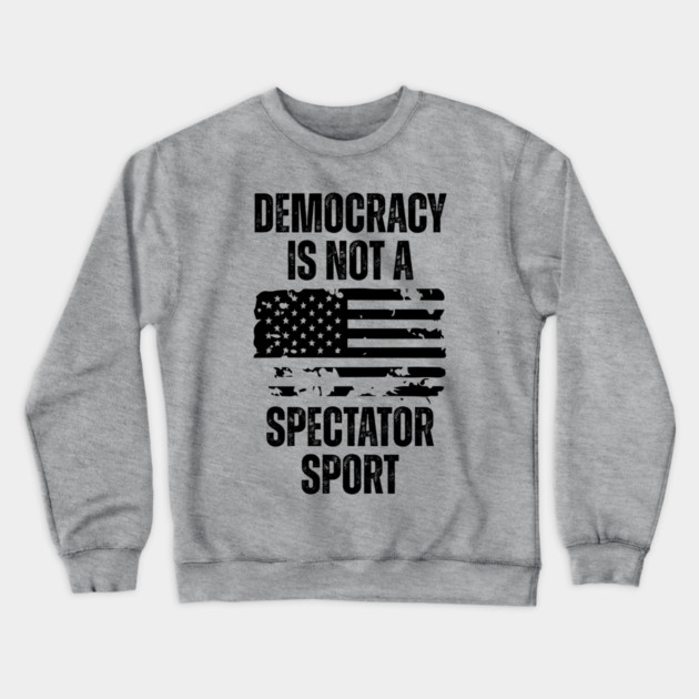 Democracy-Is-Not-A-Spectator-Sport Crewneck Sweatshirt by Creatifly Graphic Tees