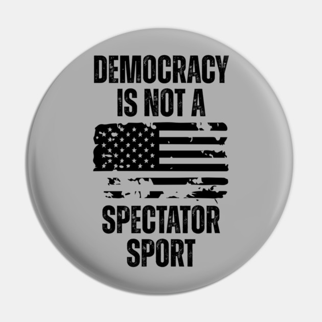 Democracy-Is-Not-A-Spectator-Sport Pin by Creatifly Graphic Tees