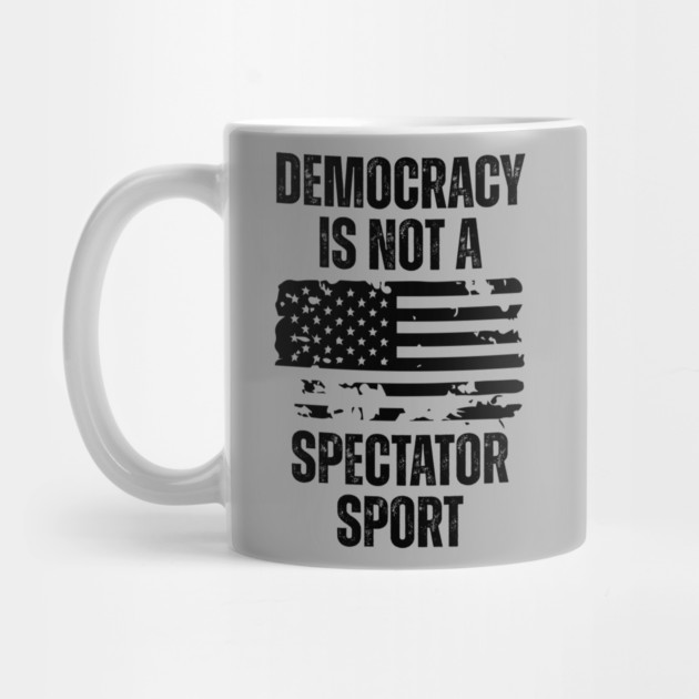Democracy-Is-Not-A-Spectator-Sport by Creatifly Graphic Tees