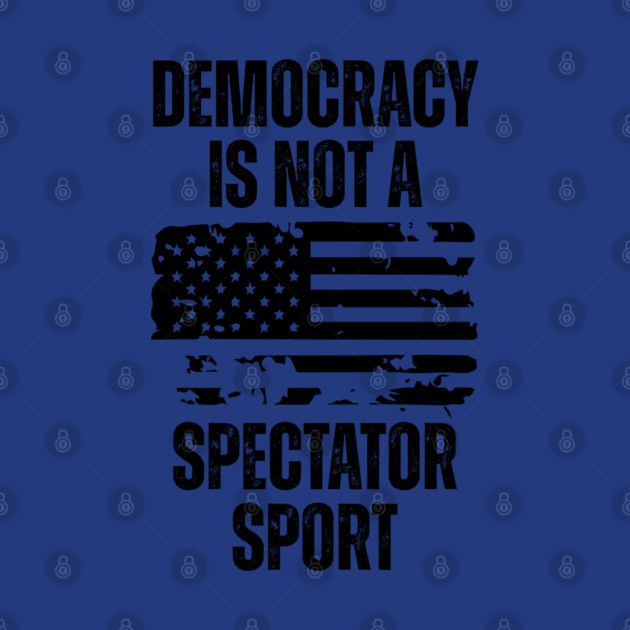 Democracy-Is-Not-A-Spectator-Sport by Creatifly Graphic Tees