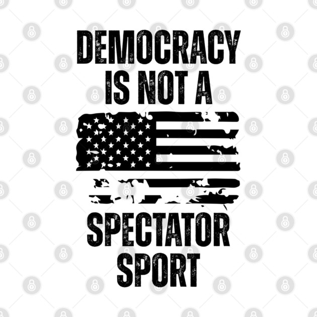 Democracy-Is-Not-A-Spectator-Sport by Creatifly Graphic Tees