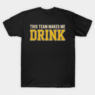 This Team Makes Me Drink T-Shirt