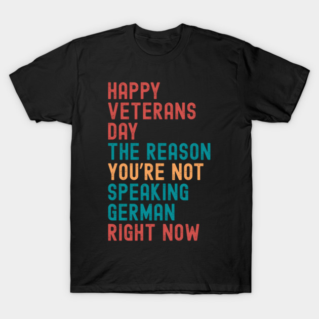 HAPPY VETERANS DAY THE REASON  YOU’RE NOT  SPEAKING GERMAN  RIGHT NOW T-Shirt by Emmanuel's Store 4