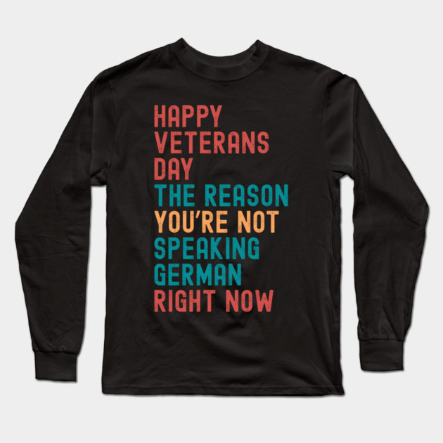 HAPPY VETERANS DAY THE REASON  YOU’RE NOT  SPEAKING GERMAN  RIGHT NOW Long Sleeve T-Shirt by Emmanuel's Store 4