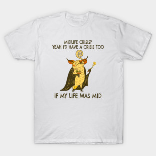 Midlife Crisis? Yeah I'd Have A Crisis Too If My Life Was Mid T-Shirt