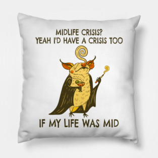 Midlife Crisis? Yeah I'd Have A Crisis Too If My Life Was Mid Pillow