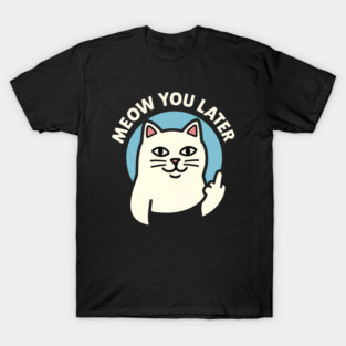 Cat With Middle Finger, Middle Finger Cat, Meow You Later T-Shirt