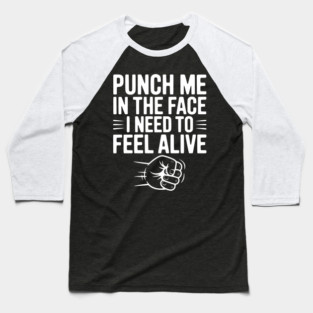 Punch Me in the Face I Need to Feel Alive Baseball T-Shirt