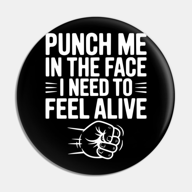 Punch Me in the Face I Need to Feel Alive Pin by Frank Ring