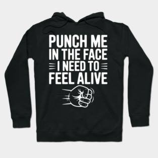 Punch Me in the Face I Need to Feel Alive Hoodie