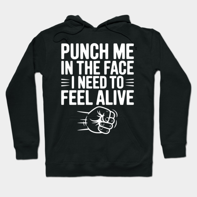 Punch Me in the Face I Need to Feel Alive Hoodie by Frank Ring
