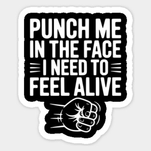 Punch Me in the Face I Need to Feel Alive Sticker