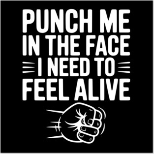Punch Me in the Face I Need to Feel Alive Posters and Art