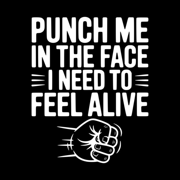 Punch Me in the Face I Need to Feel Alive by Frank Ring