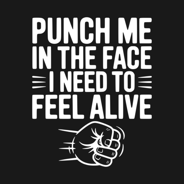 Punch Me in the Face I Need to Feel Alive by Frank Ring