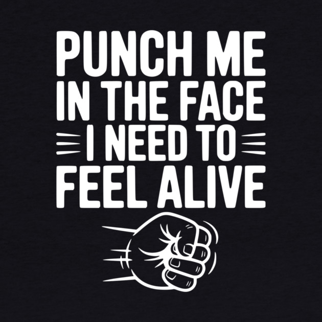 Punch Me in the Face I Need to Feel Alive by Frank Ring